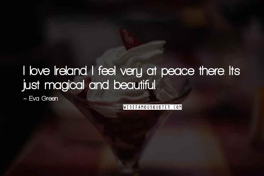 Eva Green Quotes: I love Ireland. I feel very at peace there. It's just magical and beautiful.