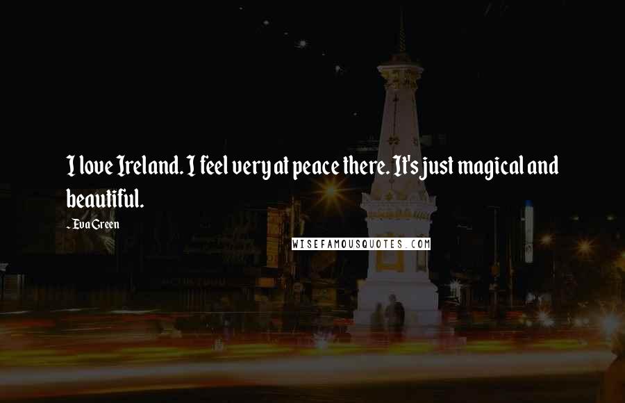 Eva Green Quotes: I love Ireland. I feel very at peace there. It's just magical and beautiful.