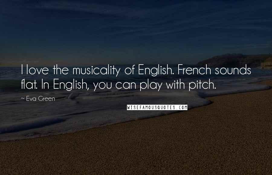 Eva Green Quotes: I love the musicality of English. French sounds flat. In English, you can play with pitch.