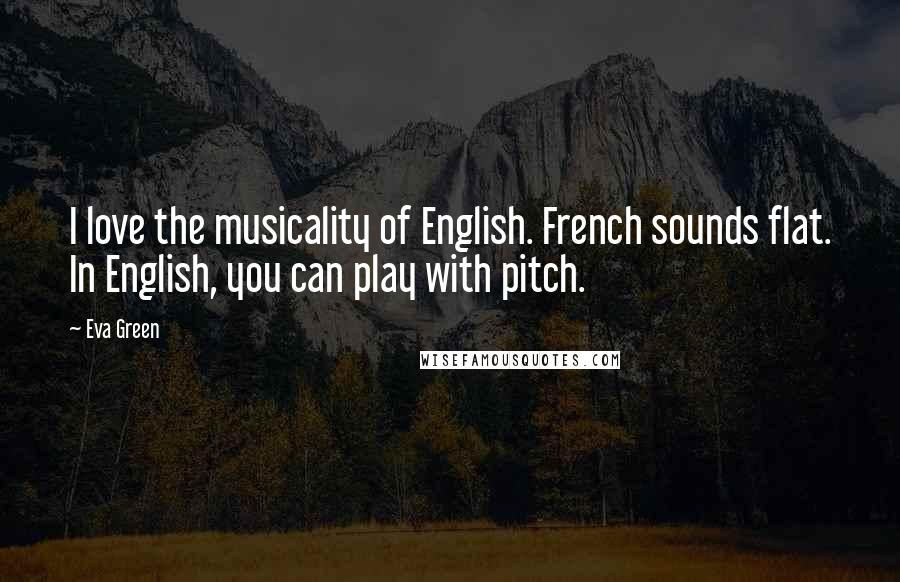 Eva Green Quotes: I love the musicality of English. French sounds flat. In English, you can play with pitch.