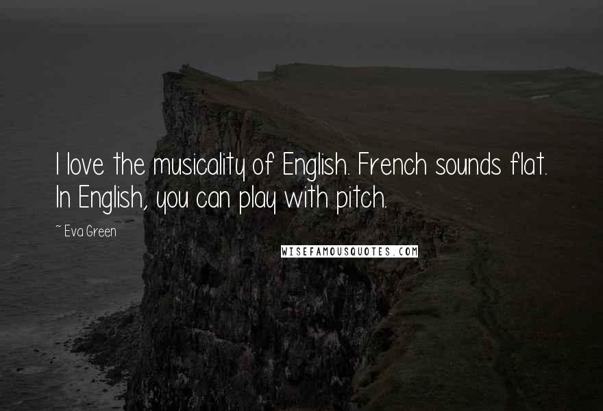 Eva Green Quotes: I love the musicality of English. French sounds flat. In English, you can play with pitch.