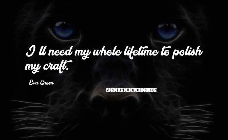 Eva Green Quotes: I'll need my whole lifetime to polish my craft.