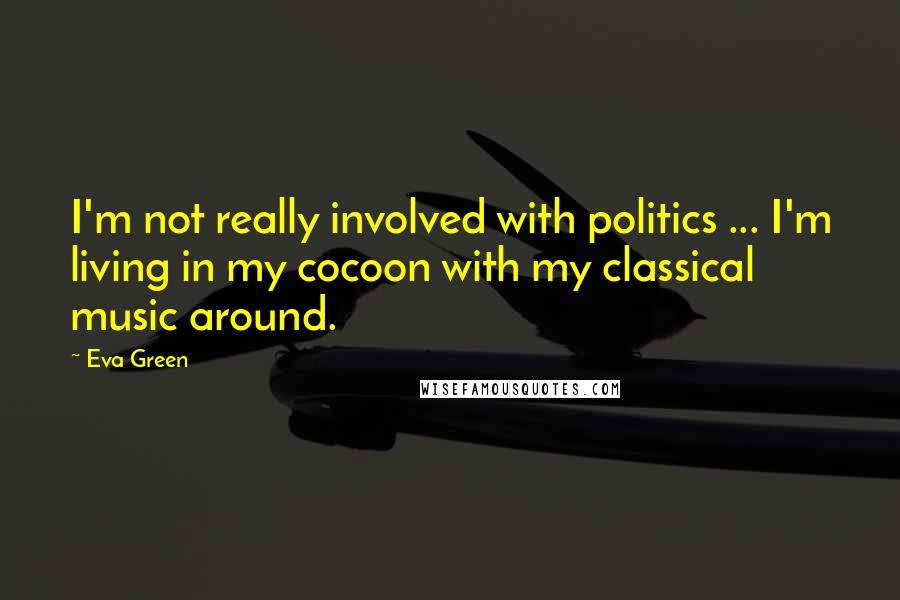 Eva Green Quotes: I'm not really involved with politics ... I'm living in my cocoon with my classical music around.