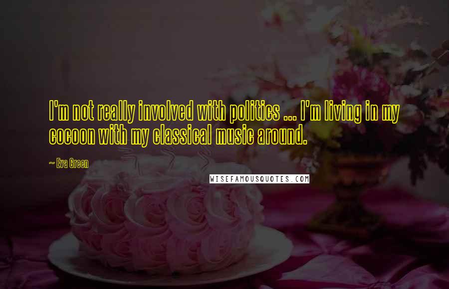 Eva Green Quotes: I'm not really involved with politics ... I'm living in my cocoon with my classical music around.