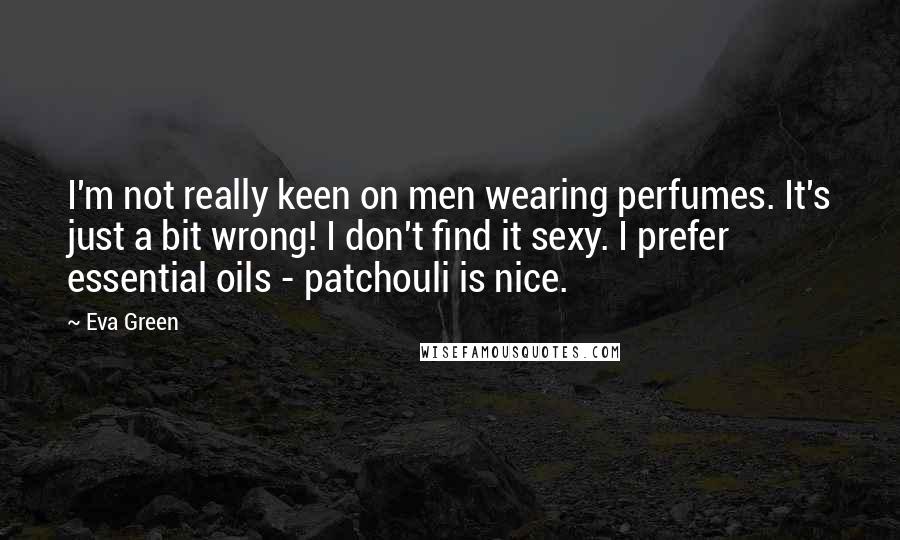 Eva Green Quotes: I'm not really keen on men wearing perfumes. It's just a bit wrong! I don't find it sexy. I prefer essential oils - patchouli is nice.