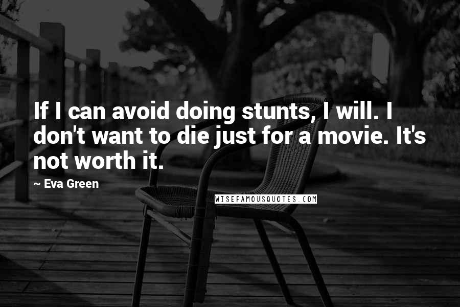 Eva Green Quotes: If I can avoid doing stunts, I will. I don't want to die just for a movie. It's not worth it.