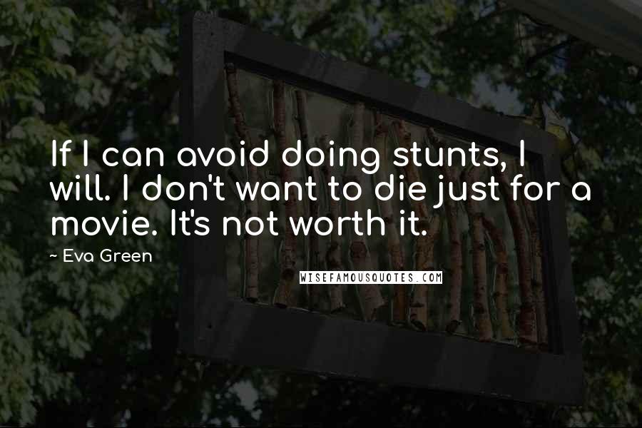 Eva Green Quotes: If I can avoid doing stunts, I will. I don't want to die just for a movie. It's not worth it.