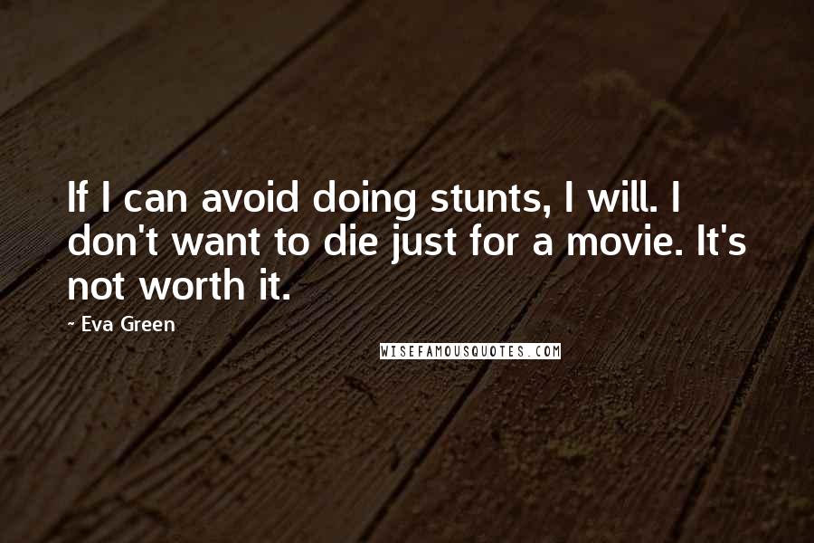 Eva Green Quotes: If I can avoid doing stunts, I will. I don't want to die just for a movie. It's not worth it.