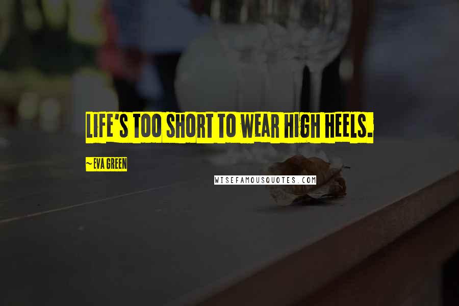 Eva Green Quotes: Life's too short to wear high heels.