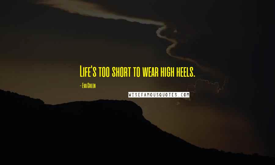 Eva Green Quotes: Life's too short to wear high heels.