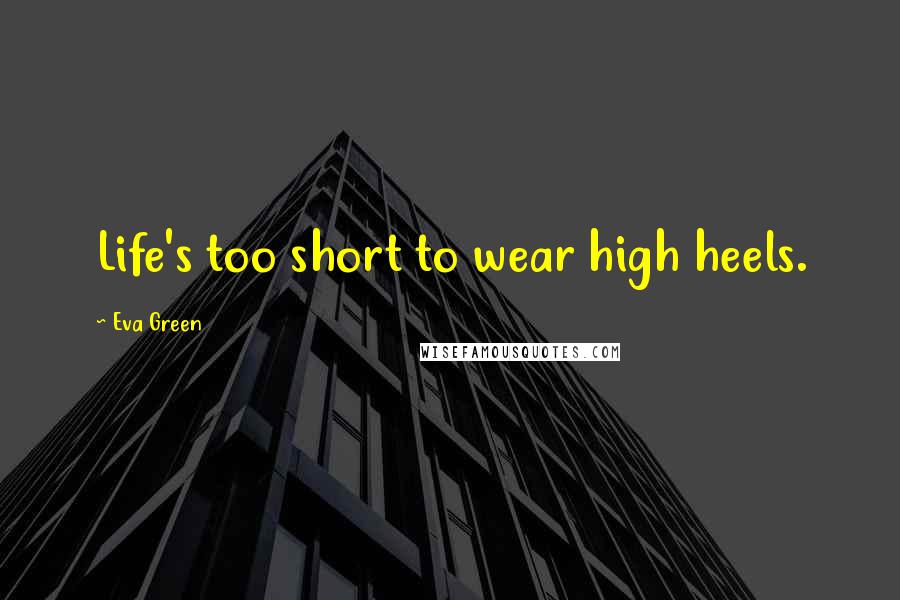 Eva Green Quotes: Life's too short to wear high heels.