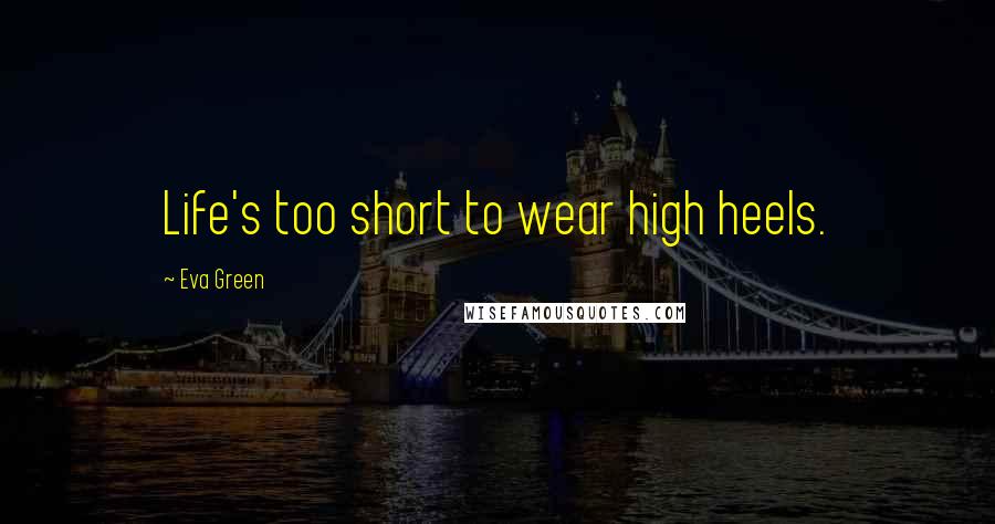 Eva Green Quotes: Life's too short to wear high heels.