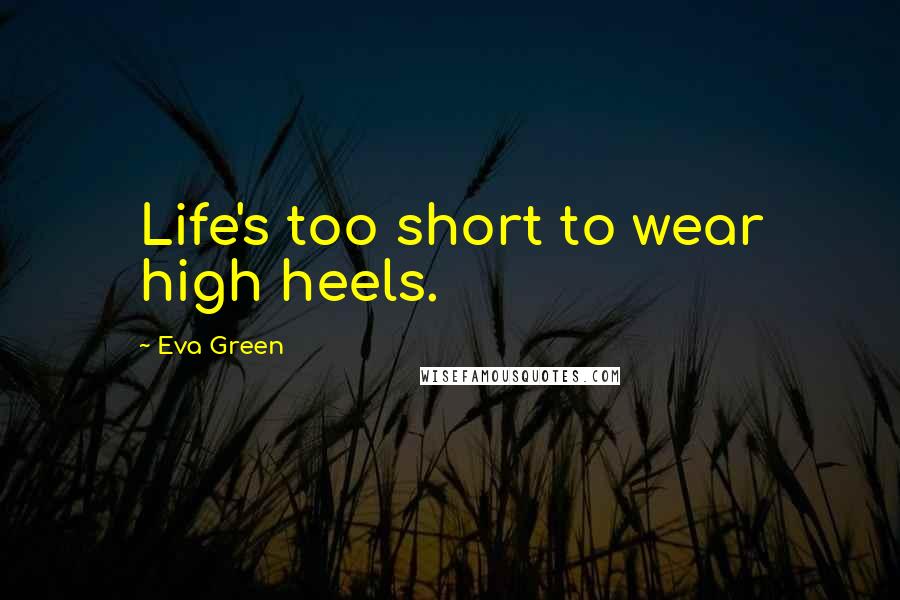 Eva Green Quotes: Life's too short to wear high heels.