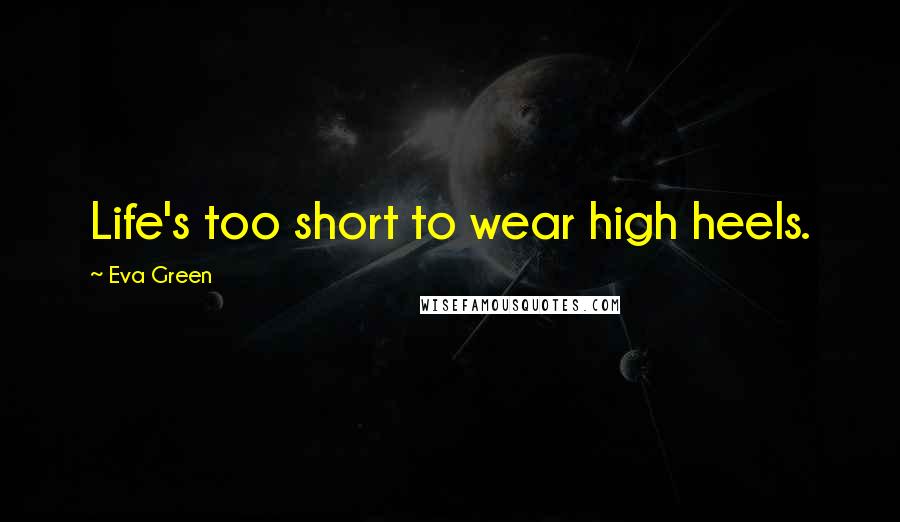 Eva Green Quotes: Life's too short to wear high heels.