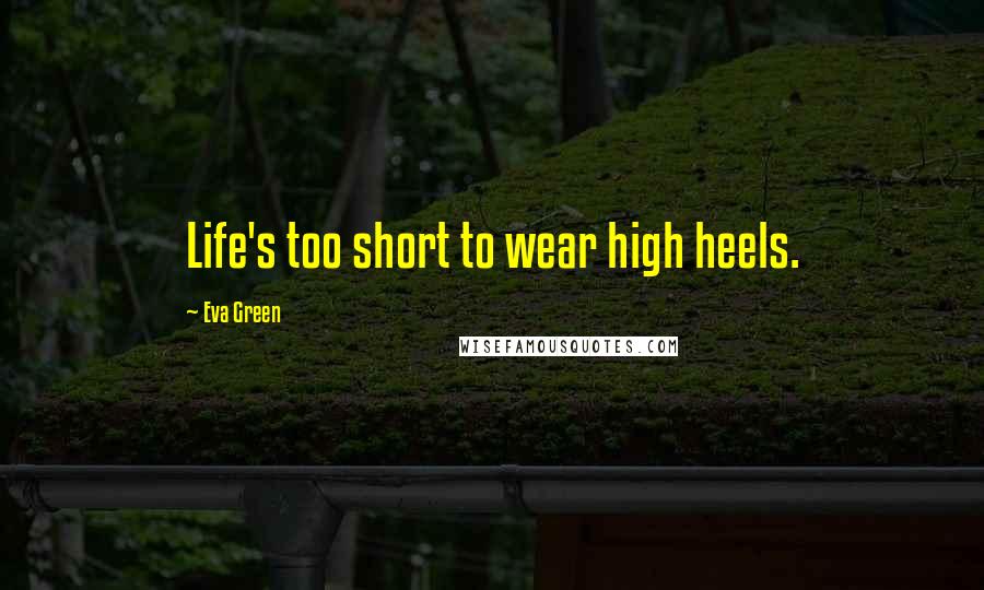 Eva Green Quotes: Life's too short to wear high heels.