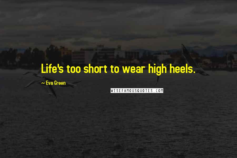 Eva Green Quotes: Life's too short to wear high heels.