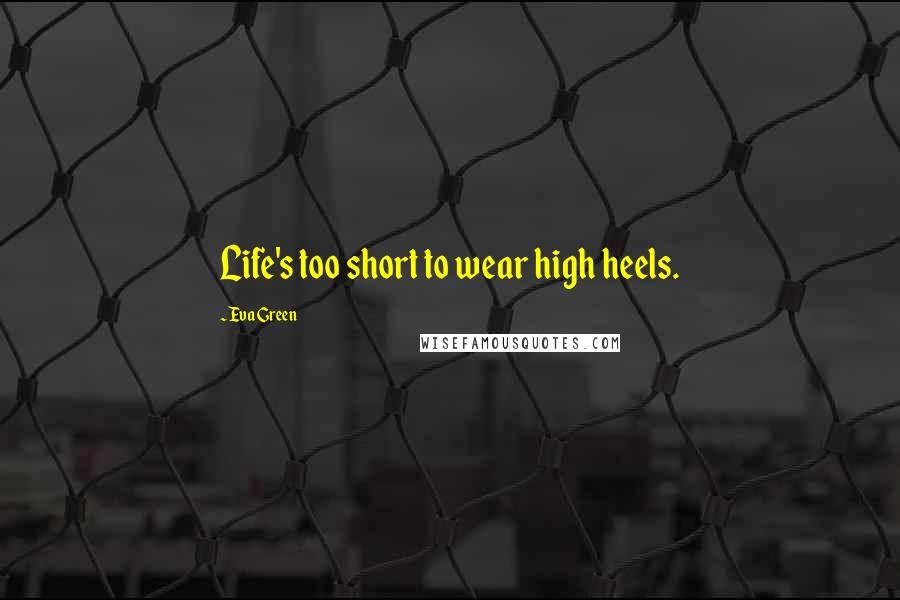 Eva Green Quotes: Life's too short to wear high heels.