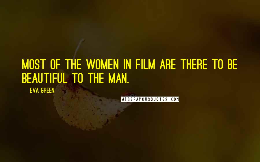 Eva Green Quotes: Most of the women in film are there to be beautiful to the man.