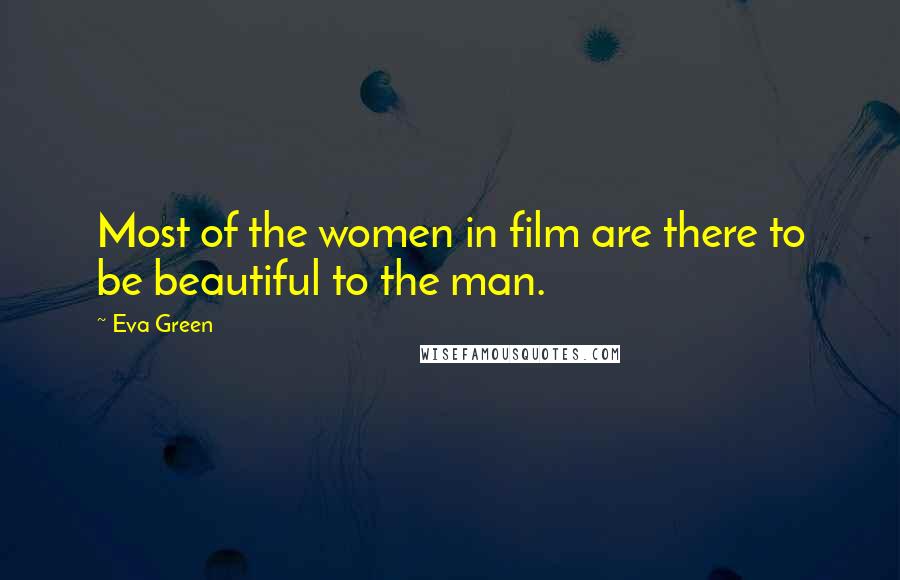 Eva Green Quotes: Most of the women in film are there to be beautiful to the man.