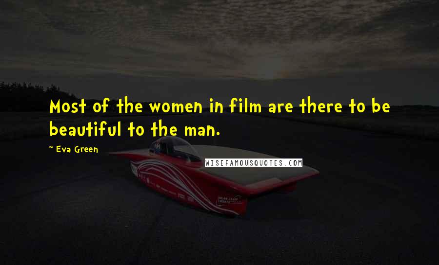 Eva Green Quotes: Most of the women in film are there to be beautiful to the man.