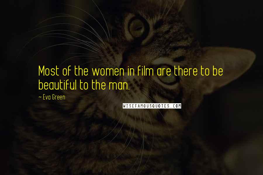 Eva Green Quotes: Most of the women in film are there to be beautiful to the man.