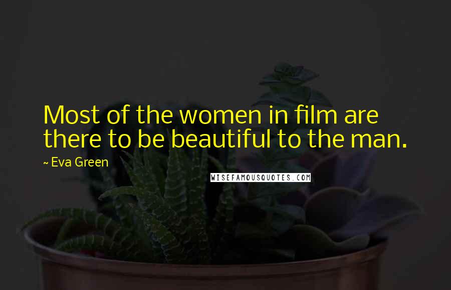 Eva Green Quotes: Most of the women in film are there to be beautiful to the man.