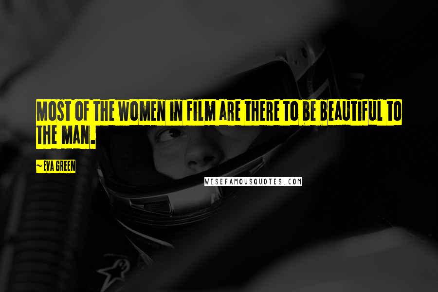 Eva Green Quotes: Most of the women in film are there to be beautiful to the man.