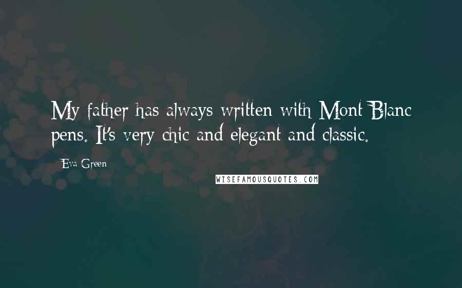 Eva Green Quotes: My father has always written with Mont Blanc pens. It's very chic and elegant and classic.