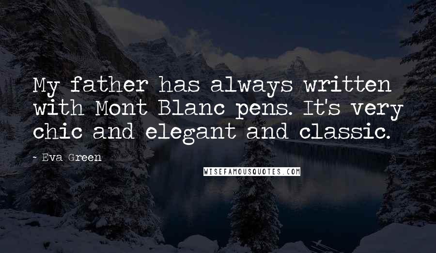 Eva Green Quotes: My father has always written with Mont Blanc pens. It's very chic and elegant and classic.