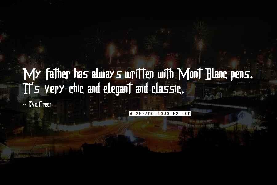 Eva Green Quotes: My father has always written with Mont Blanc pens. It's very chic and elegant and classic.