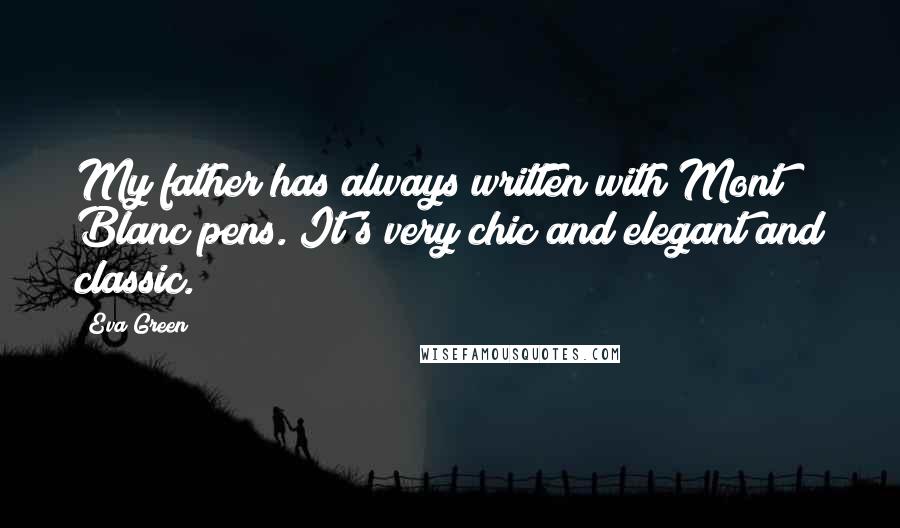 Eva Green Quotes: My father has always written with Mont Blanc pens. It's very chic and elegant and classic.