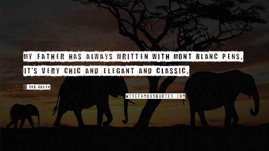 Eva Green Quotes: My father has always written with Mont Blanc pens. It's very chic and elegant and classic.