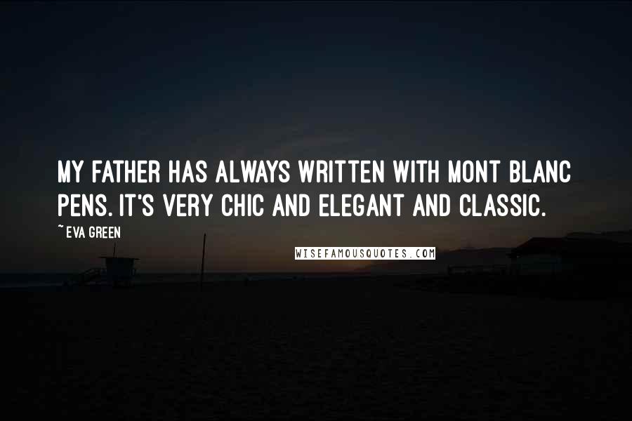 Eva Green Quotes: My father has always written with Mont Blanc pens. It's very chic and elegant and classic.