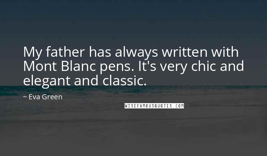 Eva Green Quotes: My father has always written with Mont Blanc pens. It's very chic and elegant and classic.