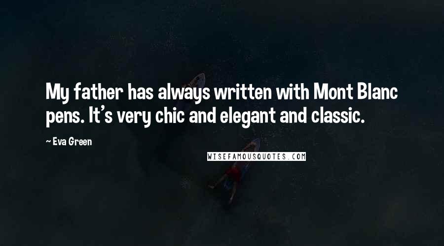 Eva Green Quotes: My father has always written with Mont Blanc pens. It's very chic and elegant and classic.