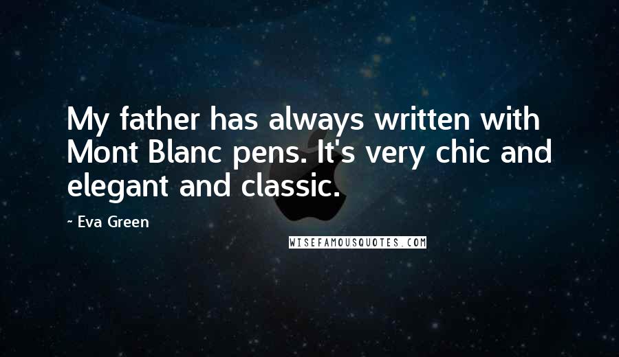 Eva Green Quotes: My father has always written with Mont Blanc pens. It's very chic and elegant and classic.