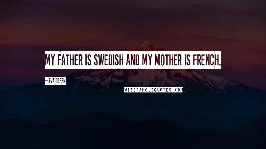 Eva Green Quotes: My father is Swedish and my mother is French.