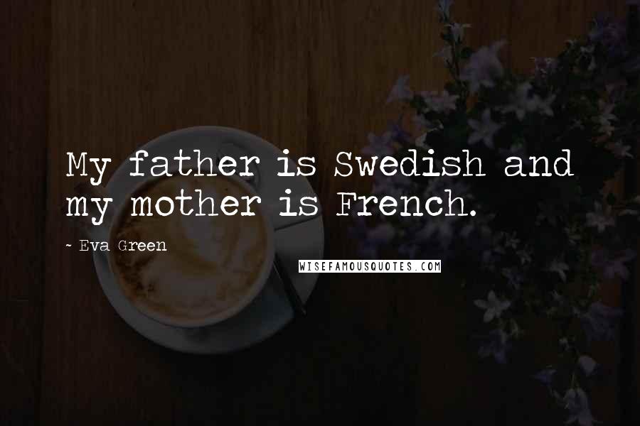 Eva Green Quotes: My father is Swedish and my mother is French.