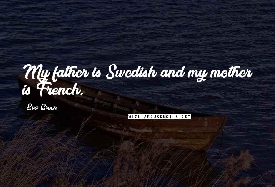 Eva Green Quotes: My father is Swedish and my mother is French.