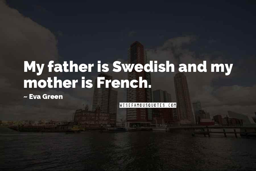 Eva Green Quotes: My father is Swedish and my mother is French.