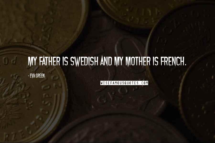 Eva Green Quotes: My father is Swedish and my mother is French.