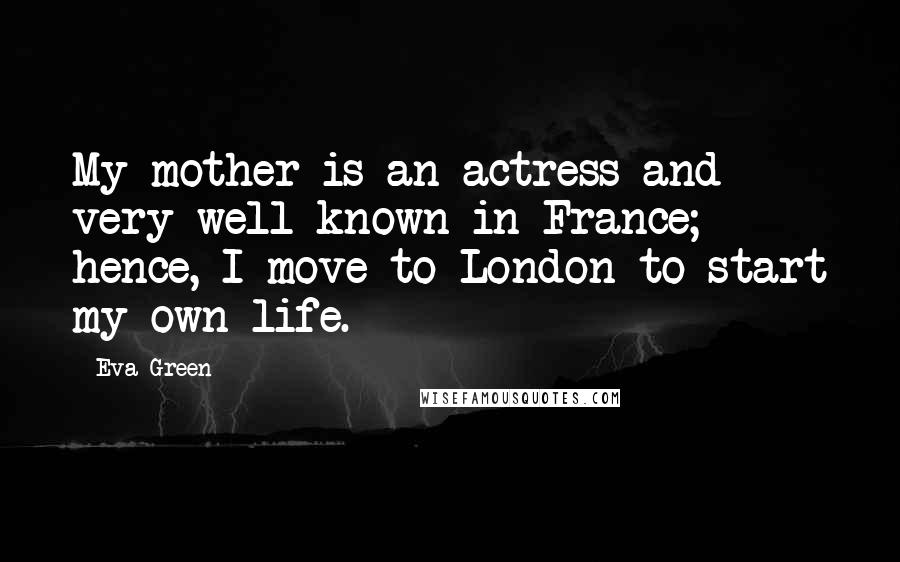 Eva Green Quotes: My mother is an actress and very well known in France; hence, I move to London to start my own life.