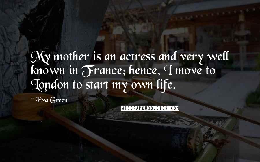 Eva Green Quotes: My mother is an actress and very well known in France; hence, I move to London to start my own life.