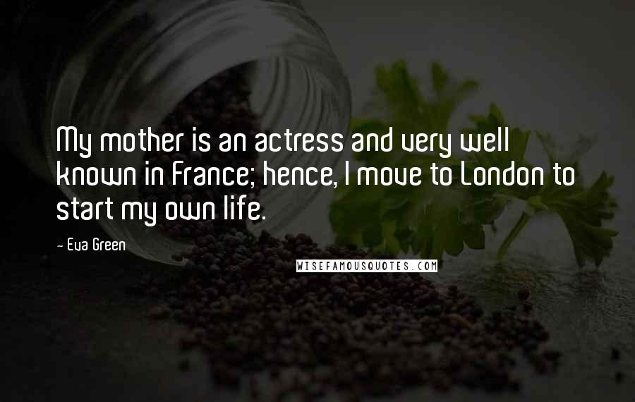 Eva Green Quotes: My mother is an actress and very well known in France; hence, I move to London to start my own life.