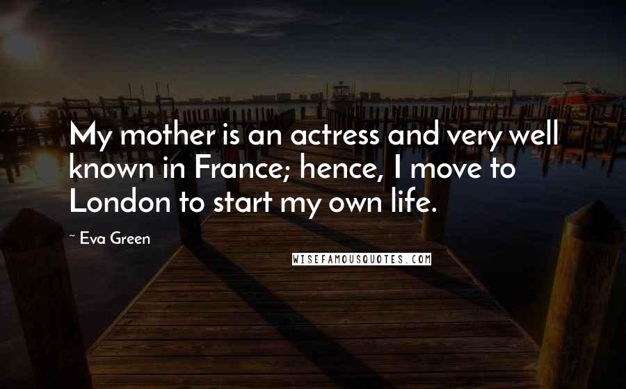 Eva Green Quotes: My mother is an actress and very well known in France; hence, I move to London to start my own life.