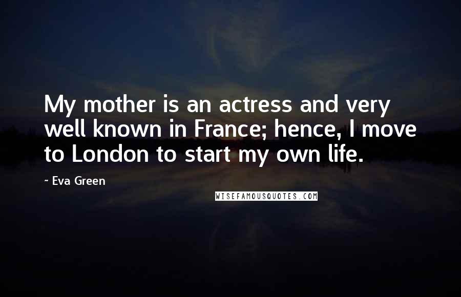 Eva Green Quotes: My mother is an actress and very well known in France; hence, I move to London to start my own life.