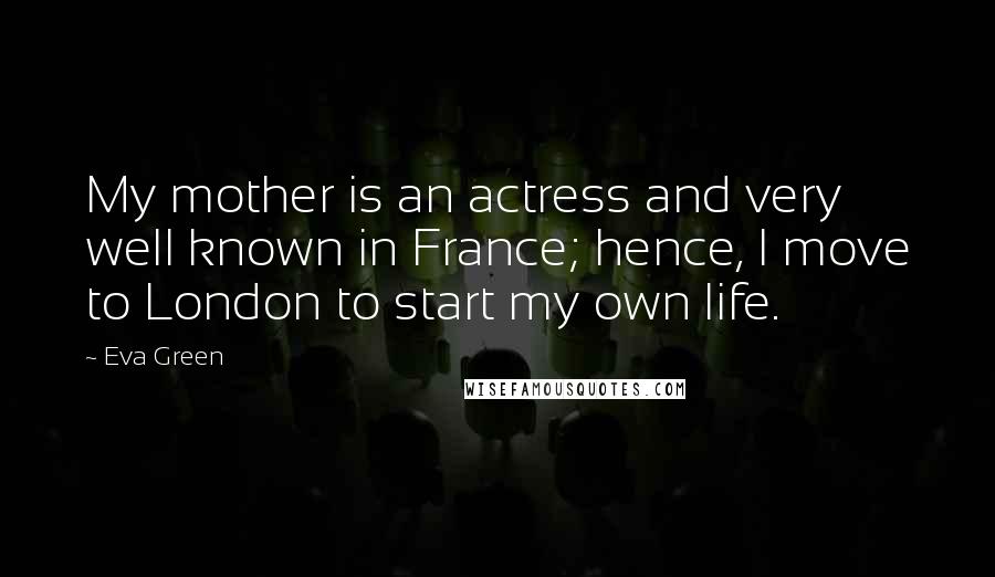 Eva Green Quotes: My mother is an actress and very well known in France; hence, I move to London to start my own life.