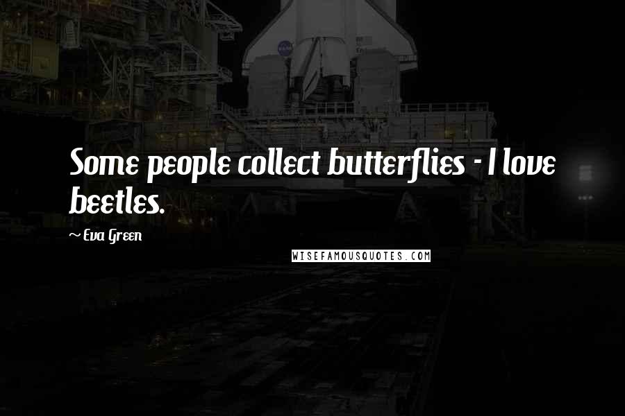 Eva Green Quotes: Some people collect butterflies - I love beetles.