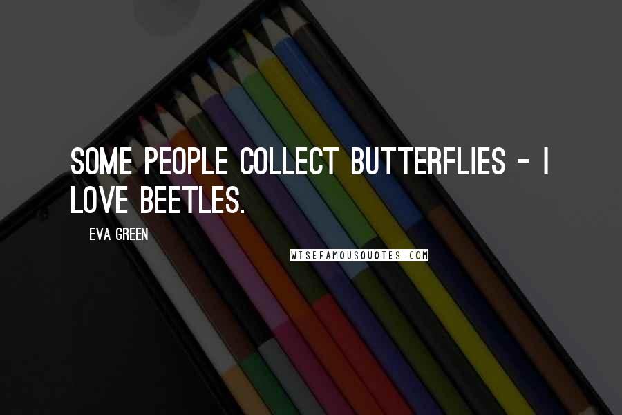 Eva Green Quotes: Some people collect butterflies - I love beetles.