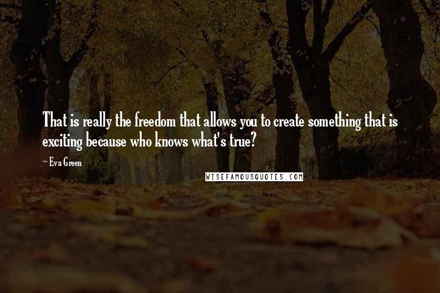 Eva Green Quotes: That is really the freedom that allows you to create something that is exciting because who knows what's true?